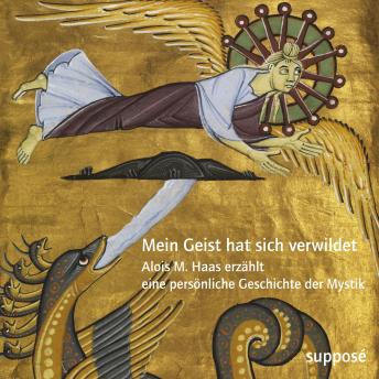 [German] - Mein Geist hat sich verwildet: Alois M. Haas erzählt eine persönliche Geschichte der Mystik