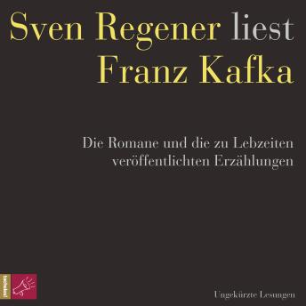 [German] - Franz Kafka. Die Romane und die zu Lebzeiten veröffentlichten Erzählungen - Sven Regener liest Franz Kafka (ungekürzt)