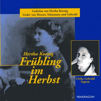 [German] - Frühling im Herbst: Gedichte von Hertha Koenig, gelesen von Therese Berger. Lieder von W.A. Mozart, R. Schumann u.a., gesungen von Ulrike Gehrold