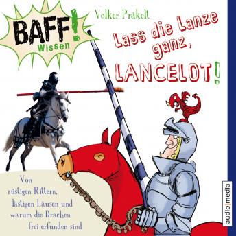 [German] - BAFF! Wissen - Lass die Lanze ganz, Lancelot!: Von rüstigen Rittern, lästigen Läusen und warum die Drachen frei erfunden sind