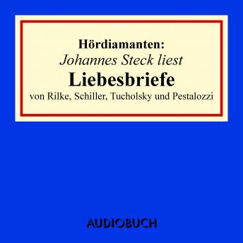 Johannes Steck liest Liebesbriefe von Rilke, Schiller, Tucholsky und Pestalozzi, Audio book by Rainer Maria Rilke, Kurt Tucholsky, U. A.