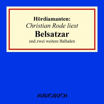 Christian Rode liest 'Belsatzar' und zwei weitere Balladen, Audio book by Heinrich Heine, Emanuel Geibel, U. A.