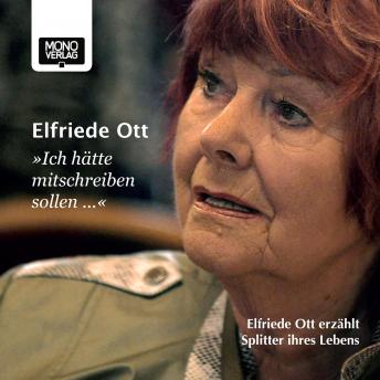 Download 'Ich hätte mitschreiben sollen ...': Elfriede Ott erzählt Splitter ihres Lebens by Elfriede Ott