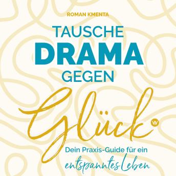 [German] - Tausche Drama gegen Glück: Dein Praxis-Guide für ein entspanntes Leben