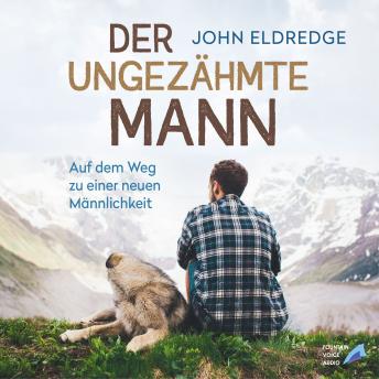 [German] - Der ungezähmte Mann: Auf dem Weg zu einer neuen Männlichkeit