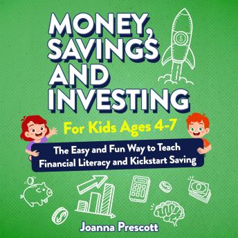 Money, Savings, and Investing for Kids Ages 4-7: The Easy and Fun Way to Teach Financial Literacy and Kickstart Saving Skills— Even If You’re Not a Money Expert