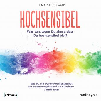 [German] - Hochsensibel: Was tun, wenn Du ahnst, dass Du hochsensibel bist? Wie Du mit Deiner Hochsensibilität am besten umgehst und sie zu Deinem Vorteil nutzt
