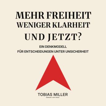 [German] - Mehr Freiheit. Weniger Klarheit. Und jetzt?: Ein Denkmodell für Entscheidungen unter Unsicherheit