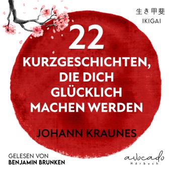 [German] - 22 Kurzgeschichten, die dich glücklich machen werden: Mehr Sinn, Lebensfreude und Erfüllung durch die japanische Lebenskunst des Ikigai