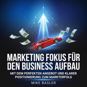 [German] - Marketing Fokus für den Business Aufbau: Mit dem perfekten Angebot und klarer Positionierung zum Markterfolg