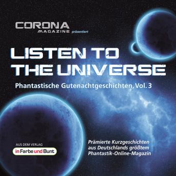 [German] - Listen to the Universe - Phantastische Gutenachtgeschichten, Vol. 3: Prämierte Kurzgeschichten aus Deutschlands größtem Phantastik-Online-Magazin als Hörbuch