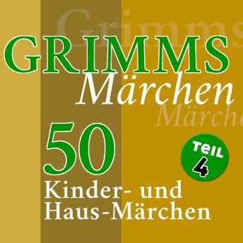 Grimms Märchen, Teil 4: 50 Kinder- und Haus-Märchen der Gebrüder Grimm (Teil 4 der 4-teiligen Gesamtausgabe), Audio book by The Brothers Grimm