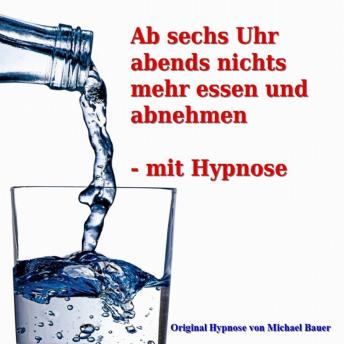 [German] - Ab sechs Uhr abends nichts mehr essen und abnehmen - mit Hypnose: Das Unterbewusstsein erfolgreich anleiten, täglich ab sechs Uhr abends nichts mehr zu essen