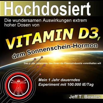 [German] - Hochdosiert: Die wundersamen Auswirkungen extrem hoher Dosen von Vitamin D3: das große Geheimnis, das Ihnen die Pharmaindustrie vorenthalten will