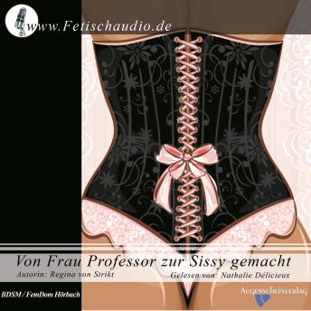 [German] - Von Frau Professor zur Sissy gemacht: Ein BDSM / FemDom Hörbuch