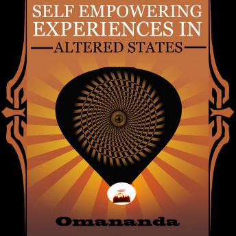Self Empowering Experiences in Altered States: This true story is a wild trip through non-ordinary states of consciousness.