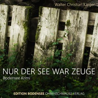 Nur der See war Zeuge: Ein Fall für Kommissar Max Madlener - Walter Christian Kärger Nur der See war Zeuge: Ein Fall für Kommissar Max Madlener - Walter Christian Kärger