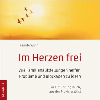 [German] - Im Herzen frei: Wie Familienaufstellungen helfen, Probleme und Blockaden zu lösen - Ein Einführungsbuch, aus der Praxis erzählt