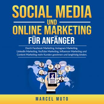 [German] - Social Media und Online Marketing für Anfänger: Durch Facebook Marketing, Instagram Marketing, LinkedIn Marketing, YouTube Marketing, Influencer Marketing und Content Marketing mehr Kunden gewinnen und langfristig binden.