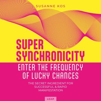 Super Synchronicity - Enter the Frequency of Lucky Chances: The Secret Ingredient for Successful & Rapid Manifestation