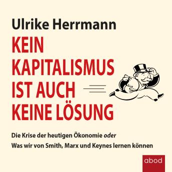 [German] - Kein Kapitalismus ist auch keine Lösung: Die Krise der heutigen Ökonomie oder Was wir von Smith, Marx und Keynes lernen können