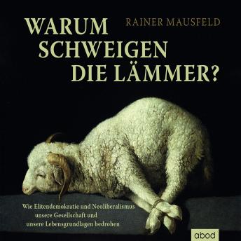 [German] - Warum schweigen die Lämmer?: Wie Elitendemokratie und Neoliberalismus unsere Gesellschaft und unsere Lebensgrundlagen bedrohen