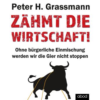 Download Zähmt die Wirtschaft!: Ohne bürgerliche Einmischung werden wir die Gier nicht stoppen by Peter H. Grassmann
