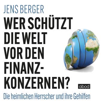 [German] - Wer schützt die Welt vor den Finanzkonzernen?: Die heimlichen Herrscher und ihre Gehilfen