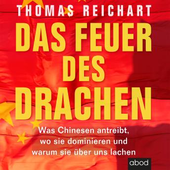 [German] - Das Feuer des Drachen: Was Chinesen antreibt, wo sie dominieren und warum sie über uns lachen