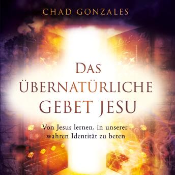 [German] - Das übernatürliche Gebet Jesu: Von Jesus lernen, in unserer wahren Identität zu beten