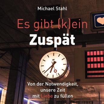 [German] - Es gibt (k)ein Zuspät: Von der Notwendigkeit, unsere Zeit mit Liebe zu füllen