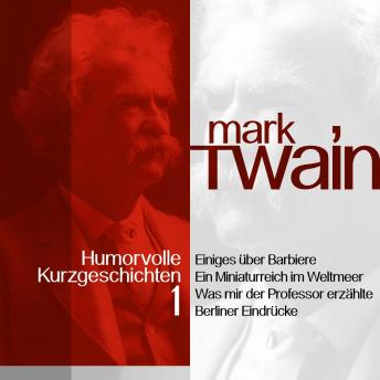 [German] - Mark Twain: Humorvolle Kurzgeschichten 1: Über Barbiere, den Eisenbahnmagnaten Vanderbilt - und die von Twain hochgelobte Berliner Verwaltung!