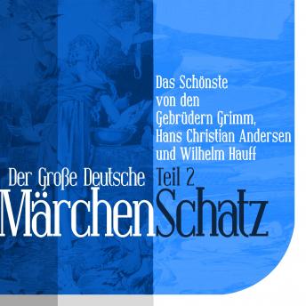 [German] - Der Große Deutsche Märchen Schatz: Das Schönste von den Gebrüdern Grimm, Hans Christian Andersen und Wilhelm Hauff Teil 2
