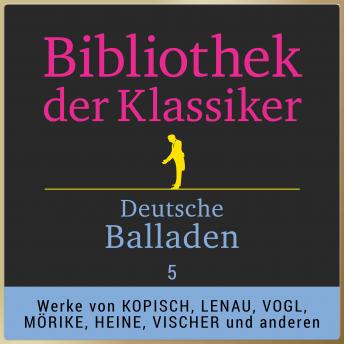 Deutsche Balladen 5: Werke von Willibald Alexis, August Kopisch, Franz von Gaudy, Nikolaus Lenau, Eduard Mörike, Heinrich Heine, Friedrich Theodor Vischer u.v.m.