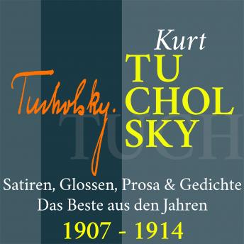 Kurt Tucholsky: Satiren, Glossen, Prosa und Gedichte: Das Beste aus den Jahren 1907 - 1914, Audio book by Kurt Tucholsky