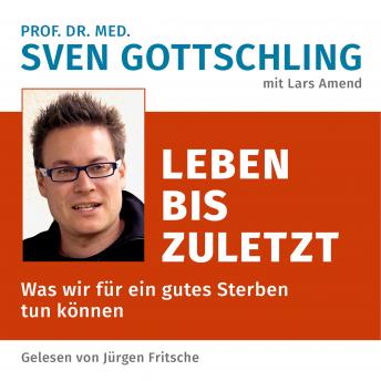 [German] - Prof. Dr. med. Sven Gottschling (mit Lars Amend): Leben bis zuletzt: Was wir für ein gutes Sterben tun können. Ungekürzte Lesung
