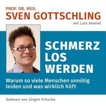 [German] - Prof. Dr. med. Sven Gottschling (mit Lars Amend): Schmerz Los Werden: Warum so viele Menschen unnötig leiden und was wirklich hilft. Ungekürzte Lesung