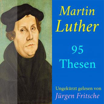 Martin Luther: 95 Thesen des Theologen Dr. Martin Luther: Ungekürzte Lesung