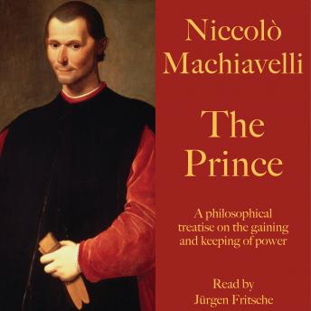Niccolò Machiavelli: The Prince: A philosophical treatise on the gaining and keeping of power