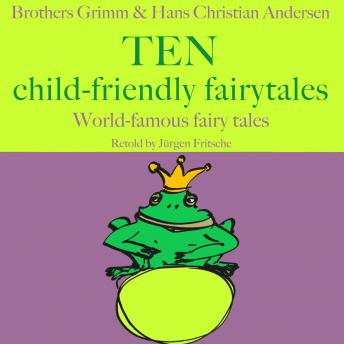 Brothers Grimm and Hans Christian Andersen: Ten child-friendly fairytales: World famous fairy tales retold