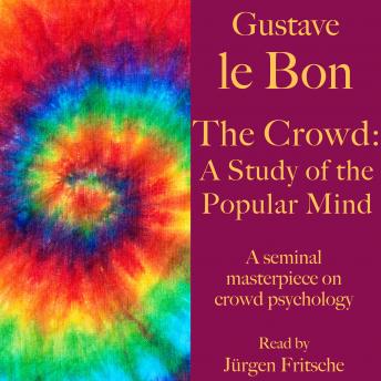 Gustave le Bon: The Crowd - A Study of the Popular Mind: A seminal masterpiece on crowd psychology