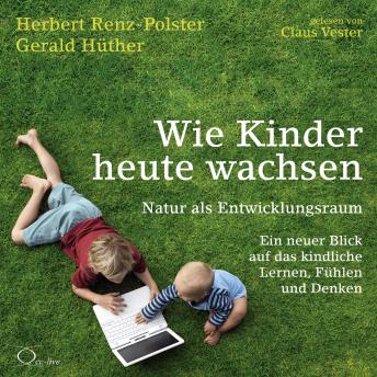 [German] - Wie Kinder heute wachsen: Natur als Entwicklungsraum. Ein neuer Blick auf das kindliche Lernen, Fühlen und Denken