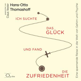 [German] - Ich suchte das Glück und fand die Zufriedenheit: Eine spannende Reise in die Welt von Gehirn und Psyche