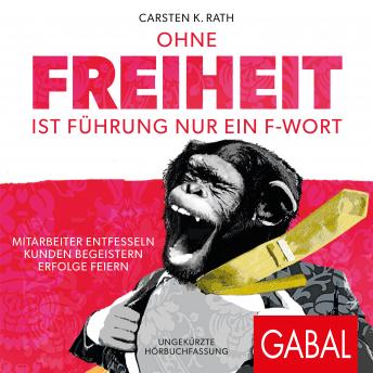 [German] - Ohne Freiheit ist Führung nur ein F-Wort: Mitarbeiter entfesseln - Kunden begeistern - Erfolge feiern