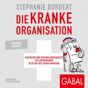 [German] - Die kranke Organisation: Diagnosen und Behandlungsansätze für Unternehmen in Zeiten der Transformation