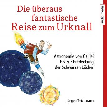 [German] - Die überaus fantastische Reise zum Urknall: Astronomie von Galilei bis zur Entdeckung der Schwarzen Löcher