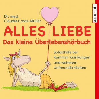 [German] - Alles Liebe - Das kleine Überlebenshörbuch: Soforthilfe bei Kummer, Kränkungen und weiteren Unfreundlichkeiten