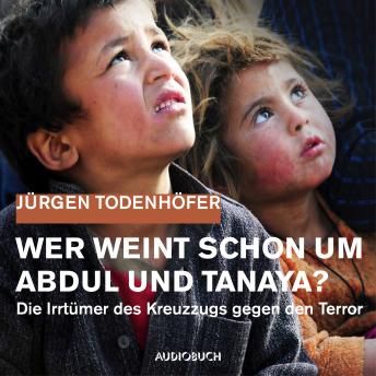 Wer weint schon um Abdul und Tanaya? - Die Irrtümer des Kreuzzugs gegen den Terror (Lesung in Auszügen)