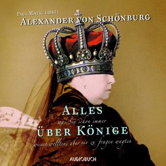 Alles, was Sie schon immer über Könige wissen wollten, aber nie zu fragen wagten, Audio book by Alexander Von Schönburg