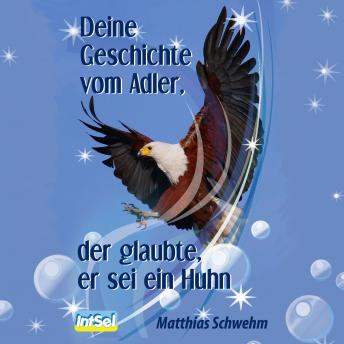 [German] - Deine Geschichte vom Adler, der glaubte, er sei ein Huhn: Auf zu motivierenden Höhenflügen und inspirierenden Erkenntnissen